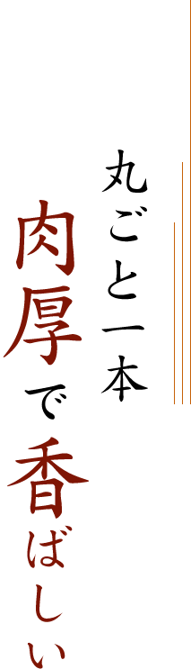 丸ごと一本肉厚で香ばしい
