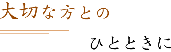 大切な方とのひとときに