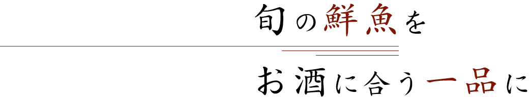 旬の鮮魚をお酒に合う一品に