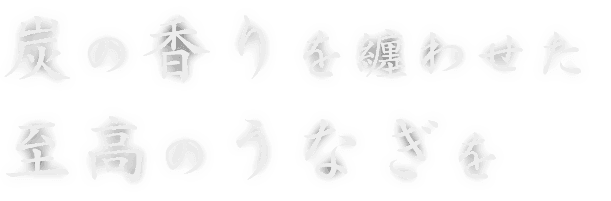 炭の香りを纏わせた 至高のうなぎを